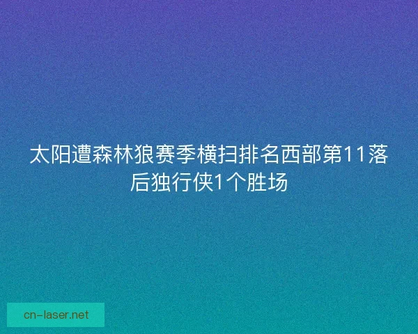 太阳遭森林狼赛季横扫排名西部第11落后独行侠1个胜场
