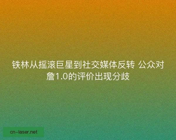 铁林从摇滚巨星到社交媒体反转 公众对詹1.0的评价出现分歧