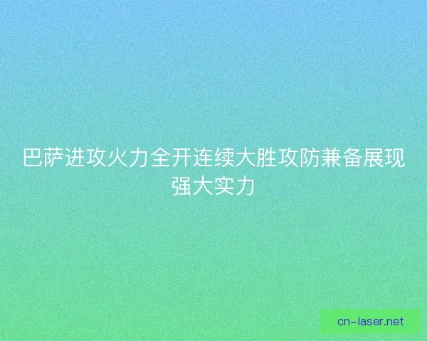 巴萨进攻火力全开连续大胜攻防兼备展现强大实力