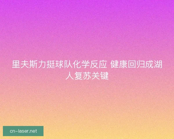 里夫斯力挺球队化学反应 健康回归成湖人复苏关键